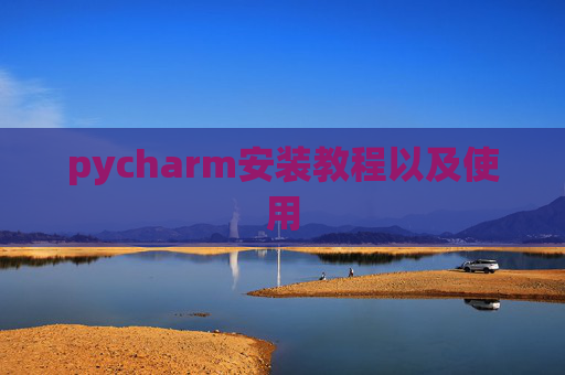 pycharm安装教程以及使用 pycharm安装教程以及使用